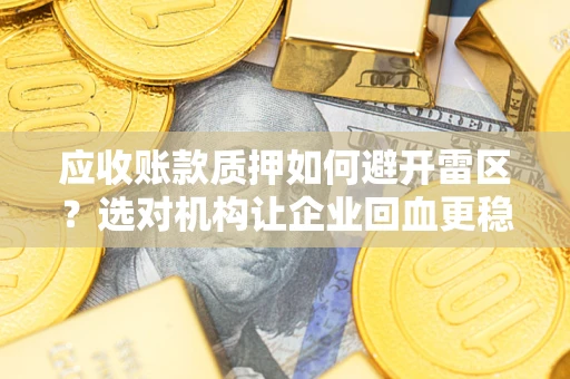 武汉应收账款质押如何避开雷区？选对机构让企业回血更稳