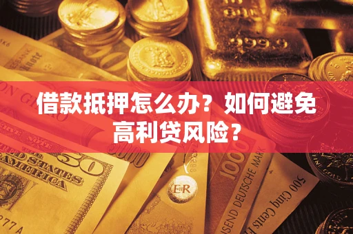 武汉借款抵押怎么办？如何避免高利贷风险？